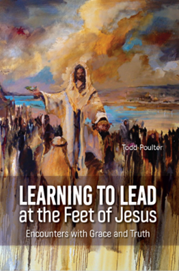 Learning to Lead at Jesus Feet: Encounters with Grace & Truth by Todd Poulter